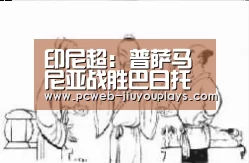 印尼超: 普萨马尼亚战胜巴日托 比分2:1_九游(图2) 九游网页版