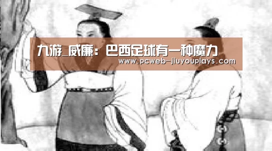 九游_威廉:巴西足球有一种魔力(图2) nine game